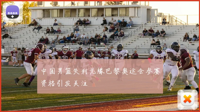 中国男篮失利无缘巴黎奥运会参赛资格引发关注