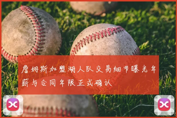 詹姆斯加盟湖人队交易细节曝光年薪与合同年限正式确认