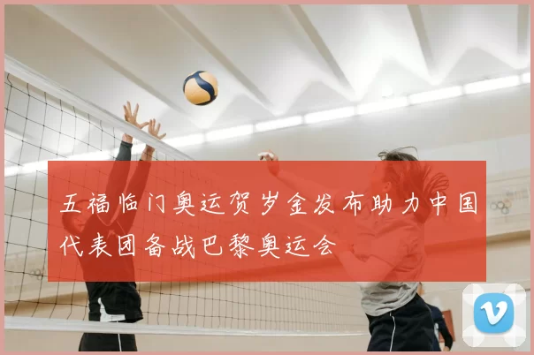 五福临门奥运贺岁金发布助力中国代表团备战巴黎奥运会