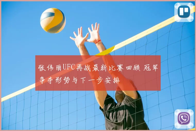 张伟丽UFC再战最新比赛回顾 冠军争夺形势与下一步安排
