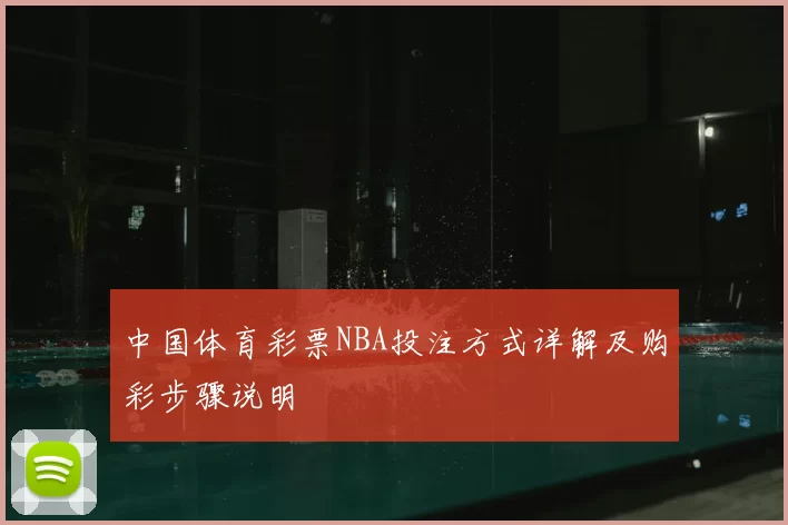 中国体育彩票NBA投注方式详解及购彩步骤说明