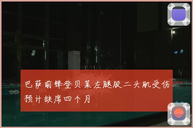 巴萨前锋登贝莱左腿股二头肌受伤预计缺席四个月