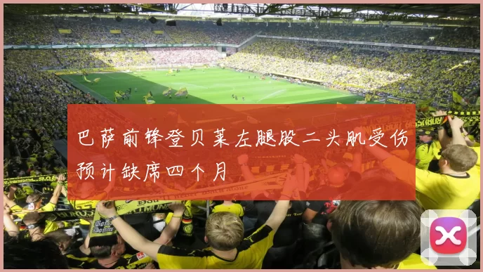 巴萨前锋登贝莱左腿股二头肌受伤预计缺席四个月
