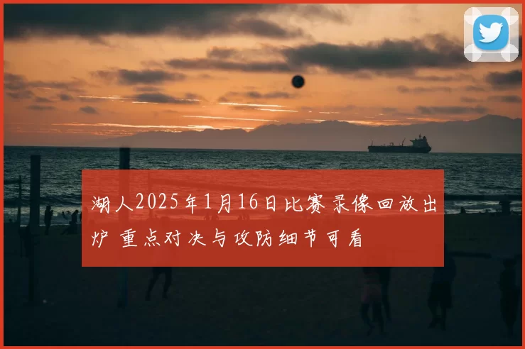 湖人2025年1月16日比赛录像回放出炉 重点对决与攻防细节可看