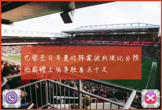 巴黎圣日耳曼对阵蒙彼利埃比分预测前瞻主场争胜看点十足