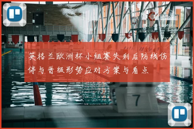 英格兰欧洲杯小组赛失利后防线伤停与晋级形势应对方案与看点