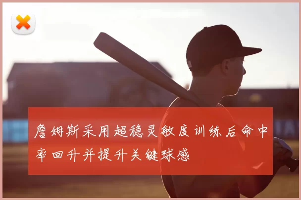 詹姆斯采用超稳灵敏度训练后命中率回升并提升关键球感