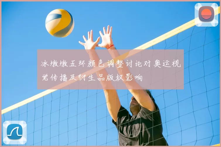 冰墩墩五环颜色调整讨论对奥运视觉传播及衍生品版权影响