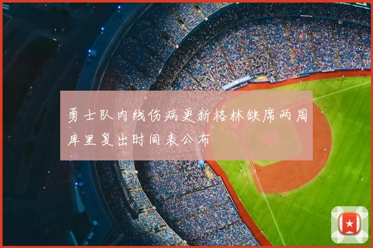 勇士队内线伤病更新格林缺席两周库里复出时间表公布