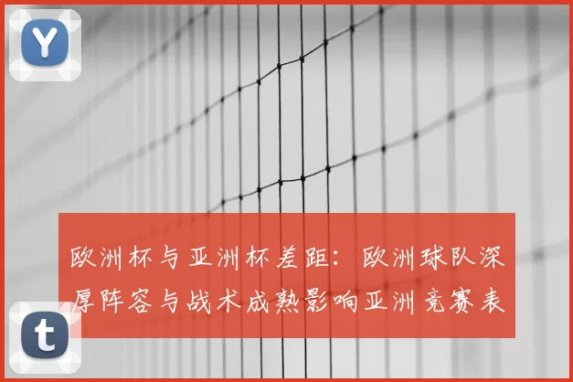 欧洲杯与亚洲杯差距：欧洲球队深厚阵容与战术成熟影响亚洲竞赛表现
