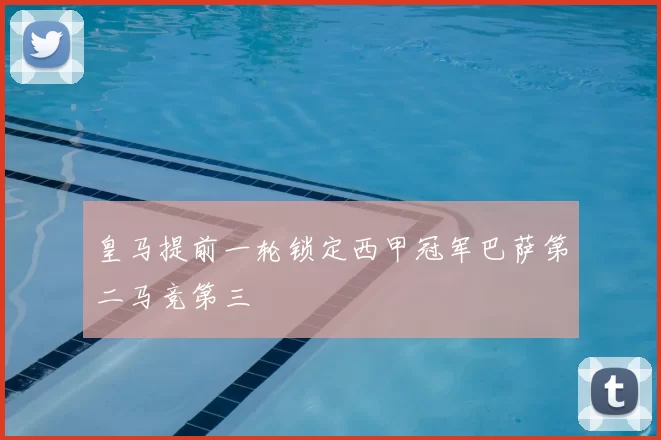 皇马提前一轮锁定西甲冠军巴萨第二马竞第三