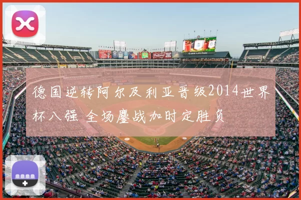 德国逆转阿尔及利亚晋级2014世界杯八强 全场鏖战加时定胜负