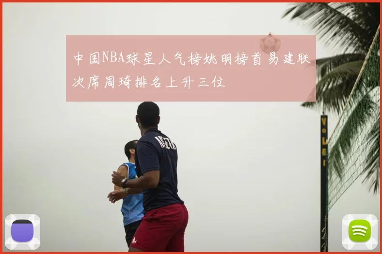 中国NBA球星人气榜姚明榜首易建联次席周琦排名上升三位