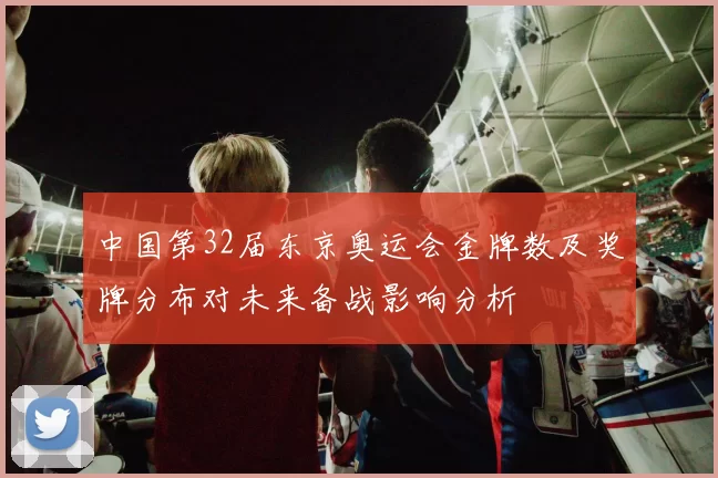 中国第32届东京奥运会金牌数及奖牌分布对未来备战影响分析