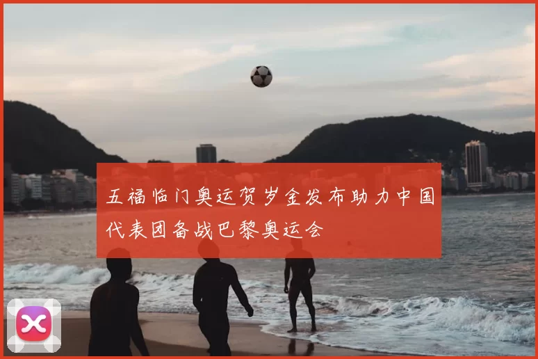 五福临门奥运贺岁金发布助力中国代表团备战巴黎奥运会