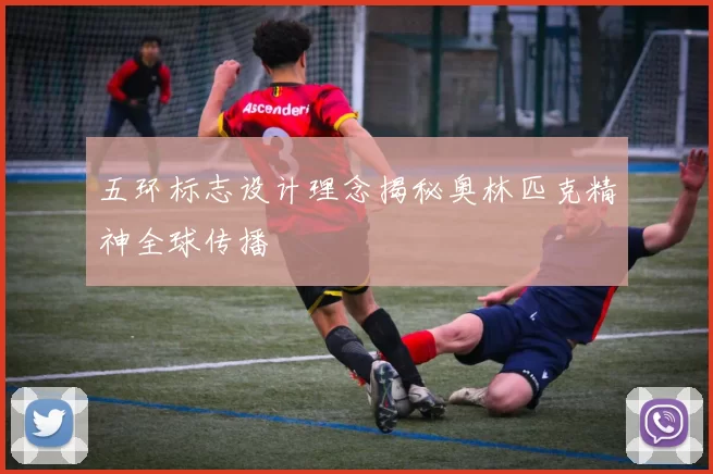 五环标志设计理念揭秘奥林匹克精神全球传播