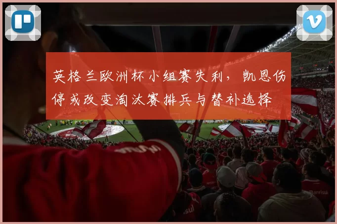 英格兰欧洲杯小组赛失利,凯恩伤停或改变淘汰赛排兵与替补选择