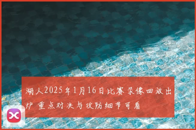 湖人2025年1月16日比赛录像回放出炉 重点对决与攻防细节可看
