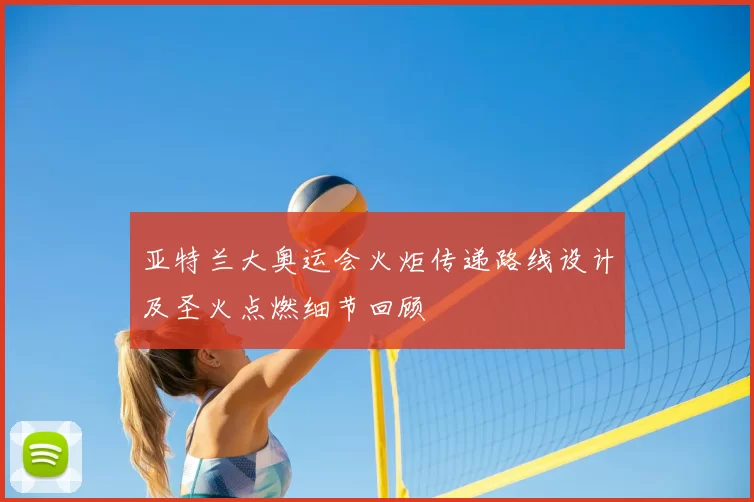 亚特兰大奥运会火炬传递路线设计及圣火点燃细节回顾