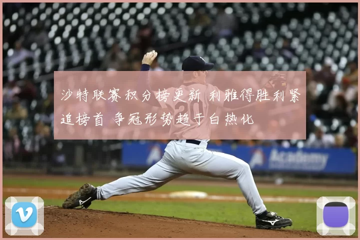 沙特联赛积分榜更新 利雅得胜利紧追榜首 争冠形势趋于白热化