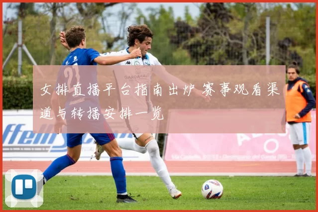 女排直播平台指南出炉 赛事观看渠道与转播安排一览