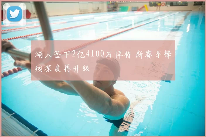 湖人签下2亿4100万悍将 新赛季锋线深度再升级