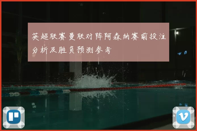英超联赛曼联对阵阿森纳赛前投注分析及胜负预测参考