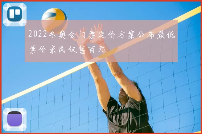 2022冬奥会门票定价方案公布最低票价亲民仅售百元