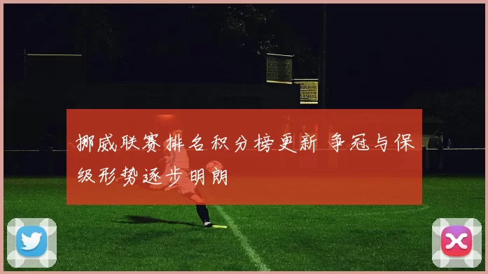 挪威联赛排名积分榜更新 争冠与保级形势逐步明朗