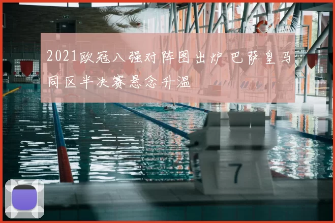 2021欧冠八强对阵图出炉 巴萨皇马同区半决赛悬念升温